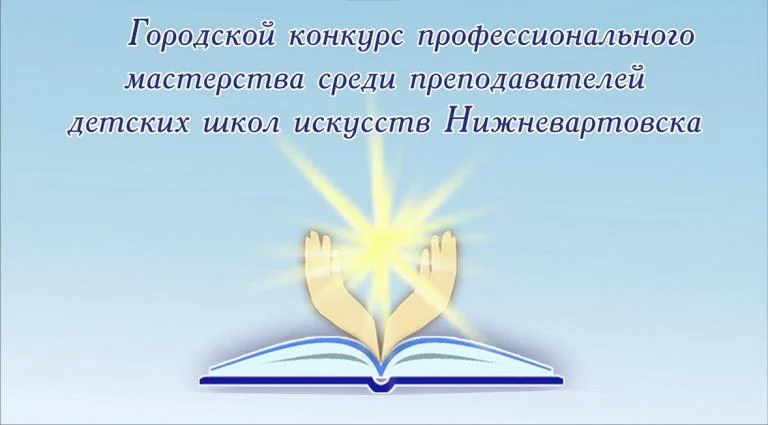 Конкурс профессионального мастерства среди преподавателей и концертмейстеров детских школ искусств и детской музыкальной школы города Нижневартовска